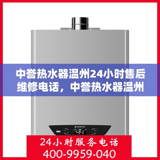 中誉热水器温州24小时售后维修电话，中誉热水器温州全天候售后维修服务热线公布
