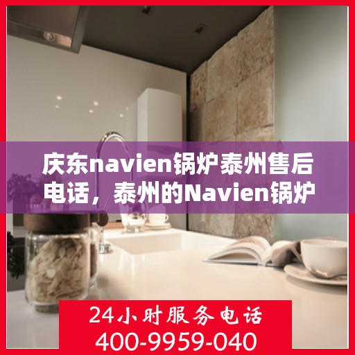 庆东navien锅炉泰州售后电话，泰州的Navien锅炉售后热线，专业服务就在您身边