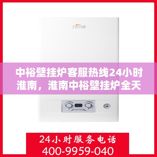 中裕壁挂炉客服热线24小时淮南，淮南中裕壁挂炉全天候客服热线，温暖服务不打烊