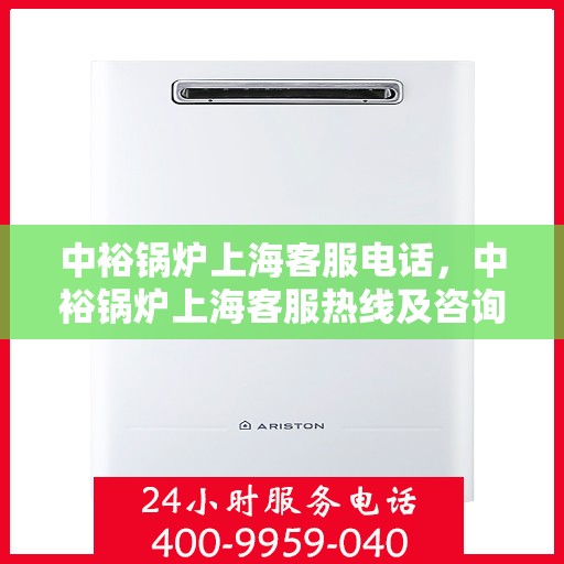 中裕锅炉上海客服电话，中裕锅炉上海客服热线及咨询电话号码