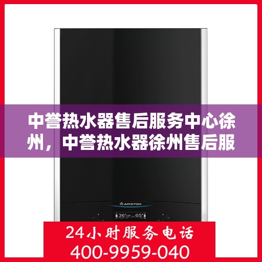 中誉热水器售后服务中心徐州，中誉热水器徐州售后服务中心，专业维修，贴心服务