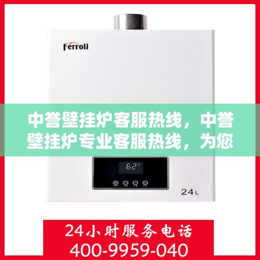 中誉壁挂炉客服热线，中誉壁挂炉专业客服热线，为您提供全方位服务支持