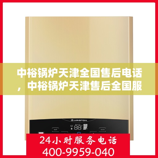 中裕锅炉天津全国售后电话，中裕锅炉天津售后全国服务热线公布