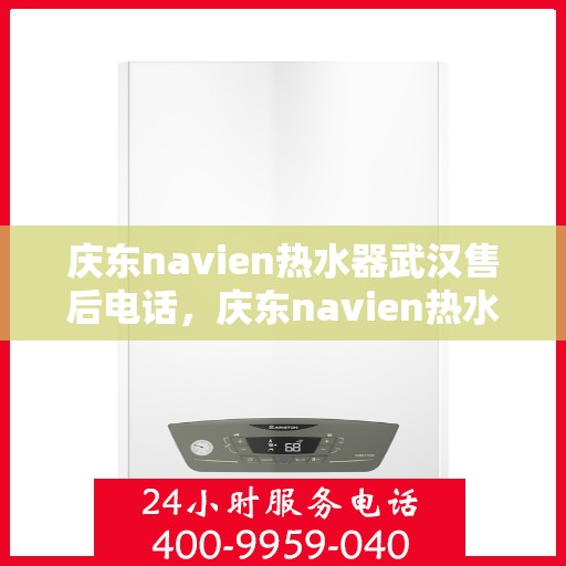 庆东navien热水器武汉售后电话，庆东navien热水器武汉售后服务热线及专业维修团队联系方式