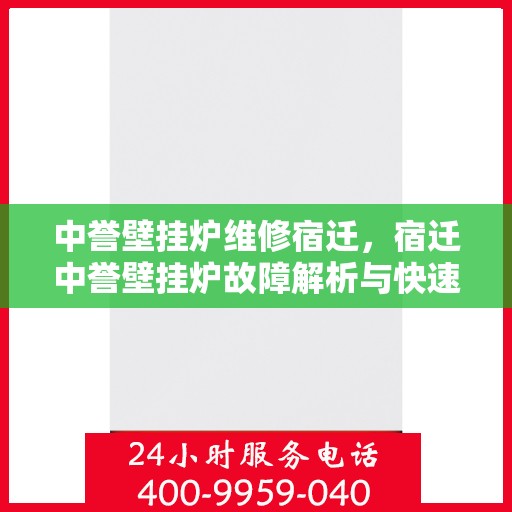 中誉壁挂炉维修宿迁，宿迁中誉壁挂炉故障解析与快速维修指南
