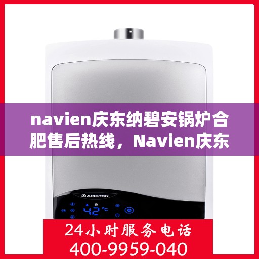 navien庆东纳碧安锅炉合肥售后热线，Navien庆东纳碧安锅炉合肥售后热线专业服务团队