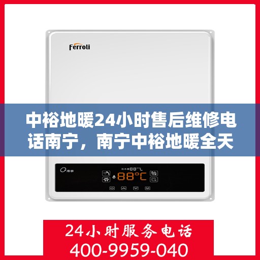 中裕地暖24小时售后维修电话南宁，南宁中裕地暖全天候售后维修服务热线