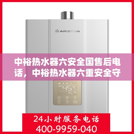 中裕热水器六安全国售后电话，中裕热水器六重安全守护，全国售后热线电话公布