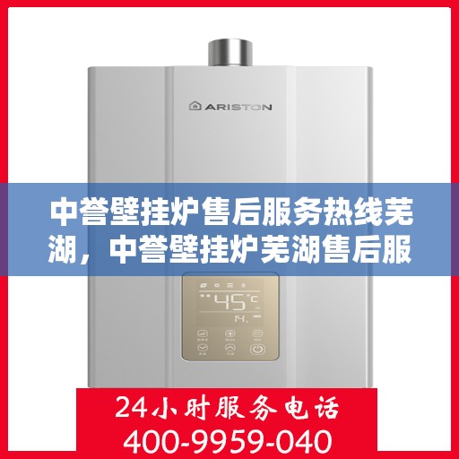 中誉壁挂炉售后服务热线芜湖，中誉壁挂炉芜湖售后服务热线全攻略