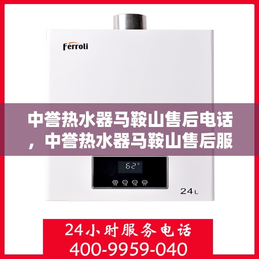 中誉热水器马鞍山售后电话，中誉热水器马鞍山售后服务热线及电话公布