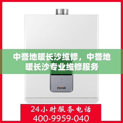 中誉地暖长沙维修，中誉地暖长沙专业维修服务