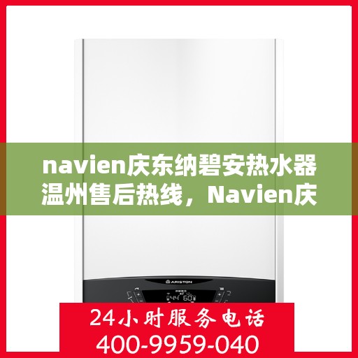 navien庆东纳碧安热水器温州售后热线，Navien庆东纳碧安热水器温州售后服务中心热线公布