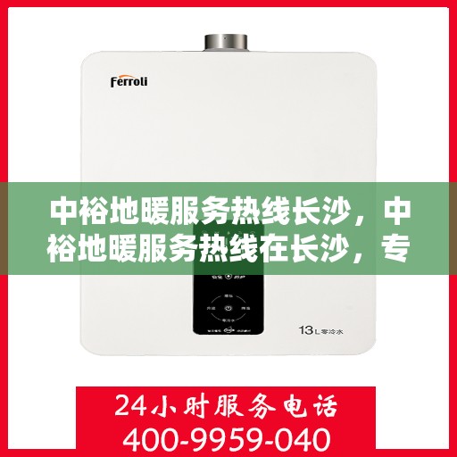 中裕地暖服务热线长沙，中裕地暖服务热线在长沙，专业温暖，一触即达