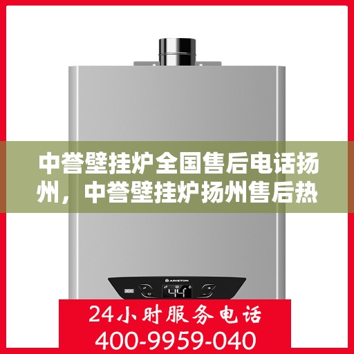 中誉壁挂炉全国售后电话扬州，中誉壁挂炉扬州售后热线全攻略，专业维修，一站式服务
