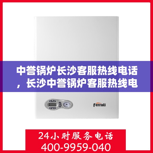 中誉锅炉长沙客服热线电话，长沙中誉锅炉客服热线电话一览表