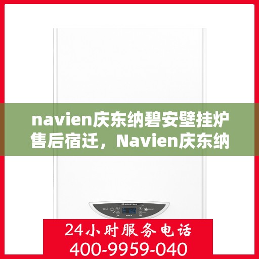 navien庆东纳碧安壁挂炉售后宿迁，Navien庆东纳碧安壁挂炉宿迁售后服务中心，专业售后支持与维护服务