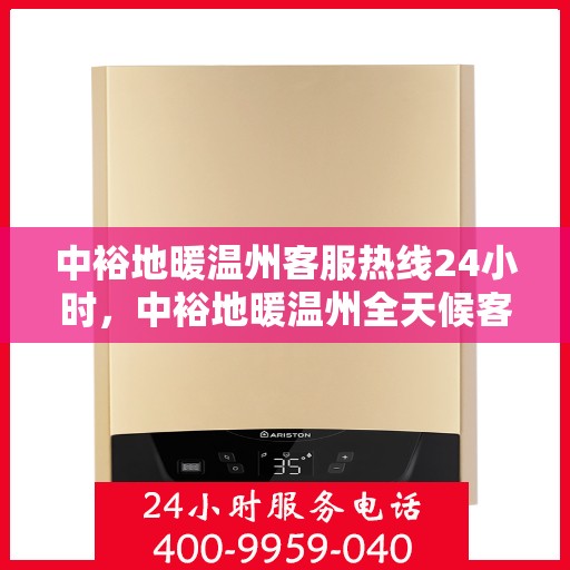 中裕地暖温州客服热线24小时，中裕地暖温州全天候客服热线，温暖连接每一刻