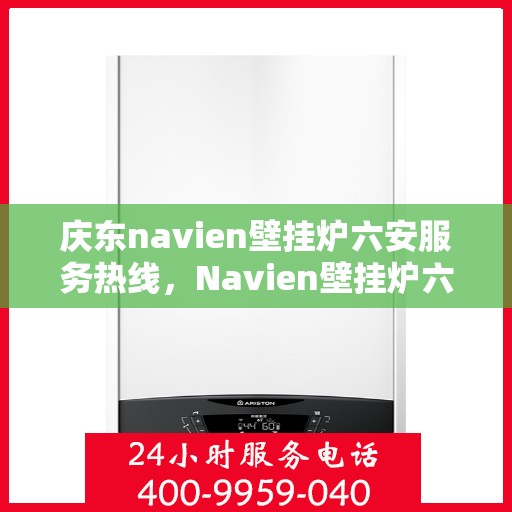 庆东navien壁挂炉六安服务热线，Navien壁挂炉六安服务热线，专业品质，温暖您的生活