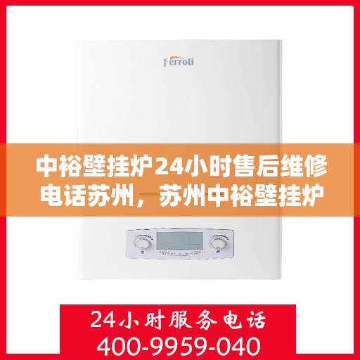 中裕壁挂炉24小时售后维修电话苏州，苏州中裕壁挂炉全天候售后维修服务热线