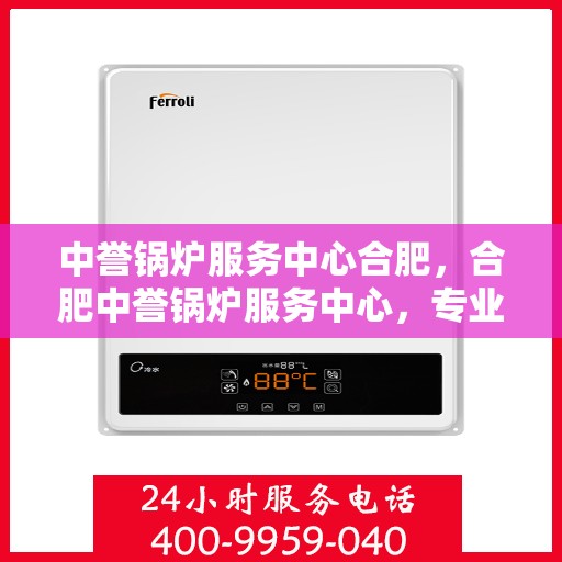 中誉锅炉服务中心合肥，合肥中誉锅炉服务中心，专业锅炉服务，品质卓越保障