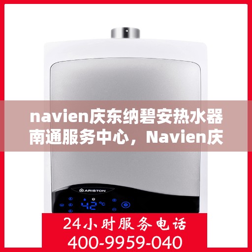 navien庆东纳碧安热水器南通服务中心，Navien庆东纳碧安热水器南通专业服务中心