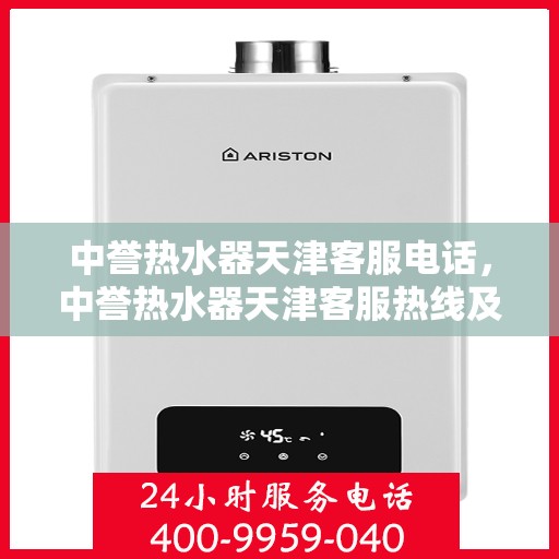 中誉热水器天津客服电话，中誉热水器天津客服热线及售后服务指南