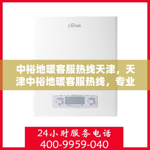 中裕地暖客服热线天津，天津中裕地暖客服热线，专业解答，温暖您的生活