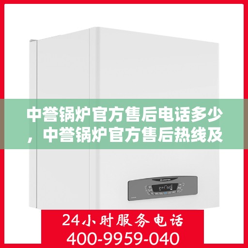 中誉锅炉官方售后电话多少，中誉锅炉官方售后热线及专业服务团队联系方式揭秘