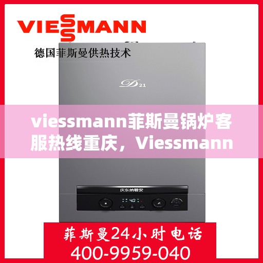 viessmann菲斯曼锅炉客服热线重庆，Viessmann菲斯曼锅炉重庆客服热线全解析