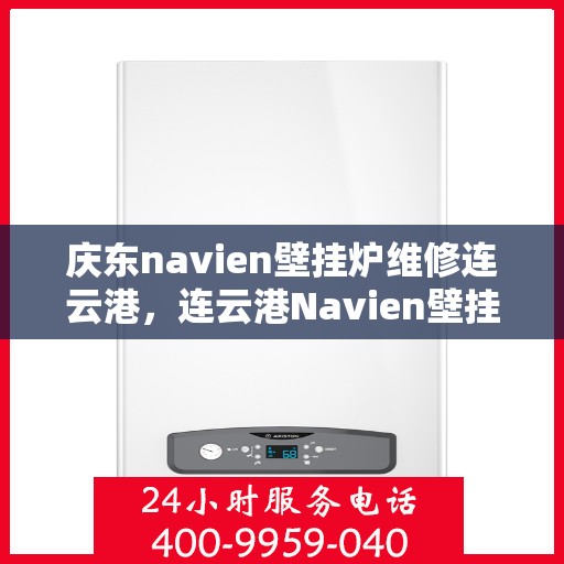 庆东navien壁挂炉维修连云港，连云港Navien壁挂炉维修专家解析庆东壁挂炉常见问题与解决方案