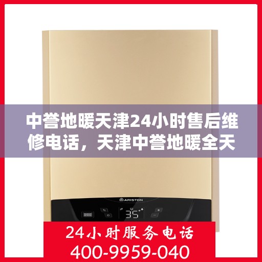 中誉地暖天津24小时售后维修电话，天津中誉地暖全天候售后维修服务热线