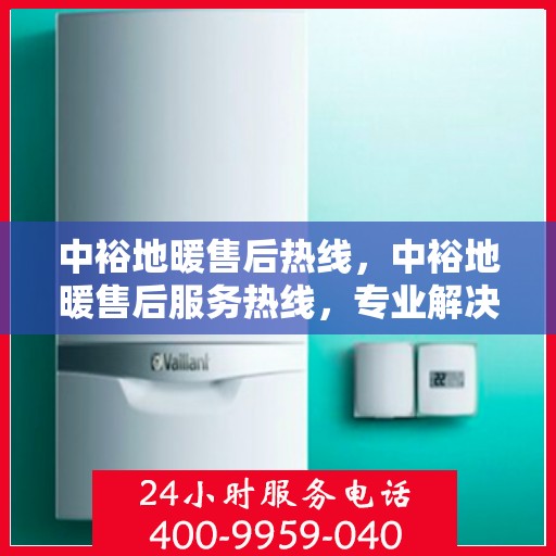 中裕地暖售后热线，中裕地暖售后服务热线，专业解决您的温暖问题