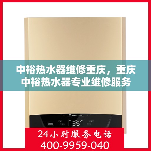 中裕热水器维修重庆，重庆中裕热水器专业维修服务