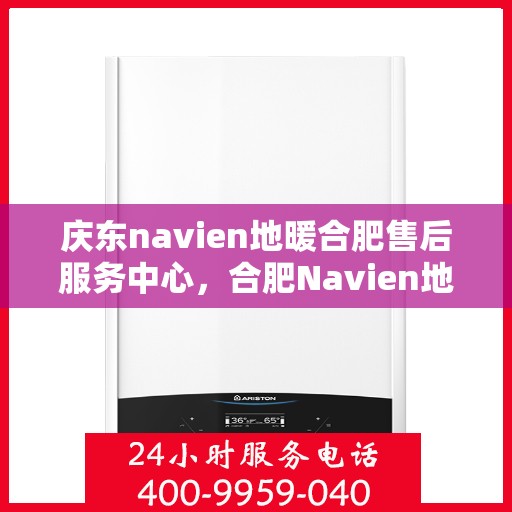 庆东navien地暖合肥售后服务中心，合肥Navien地暖庆东售后服务中心，专业维修，贴心服务