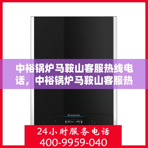 中裕锅炉马鞍山客服热线电话，中裕锅炉马鞍山客服热线，一站式服务，专业解答您的锅炉问题！