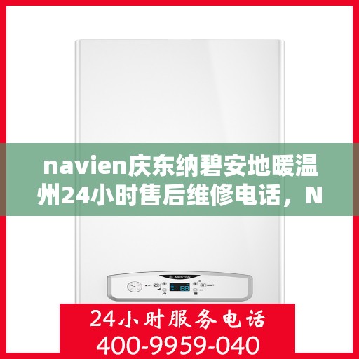 navien庆东纳碧安地暖温州24小时售后维修电话，Navien庆东纳碧安地暖温州全天候售后维修服务热线