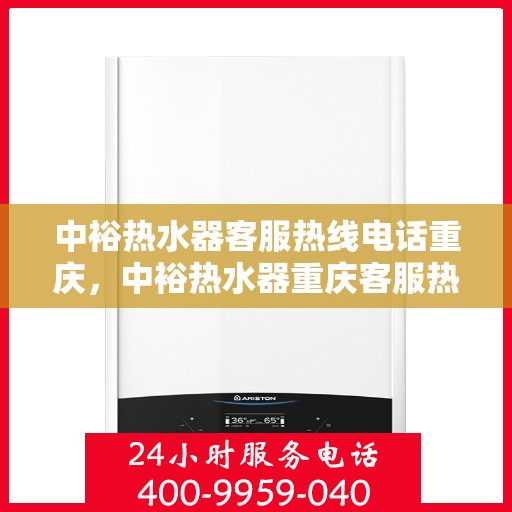 中裕热水器客服热线电话重庆，中裕热水器重庆客服热线电话及售后服务全攻略