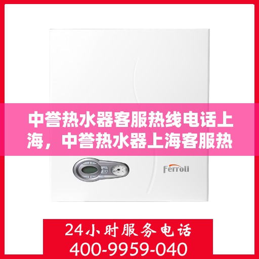 中誉热水器客服热线电话上海，中誉热水器上海客服热线电话全解析