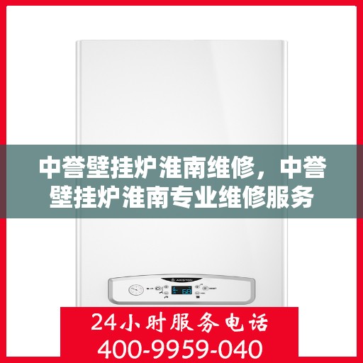 中誉壁挂炉淮南维修，中誉壁挂炉淮南专业维修服务