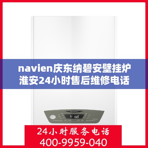 navien庆东纳碧安壁挂炉淮安24小时售后维修电话，Navien庆东纳碧安壁挂炉淮安全天候售后维修服务热线
