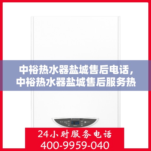 中裕热水器盐城售后电话，中裕热水器盐城售后服务热线电话公布