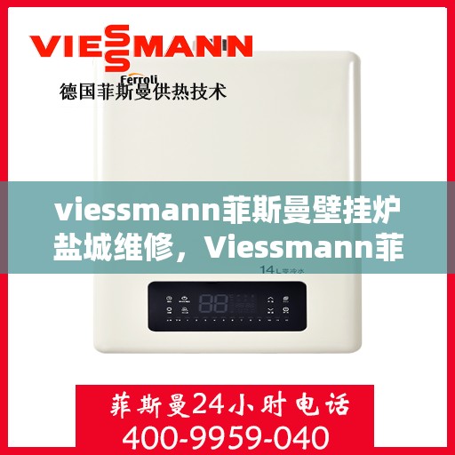 viessmann菲斯曼壁挂炉盐城维修，Viessmann菲斯曼壁挂炉盐城专业维修服务
