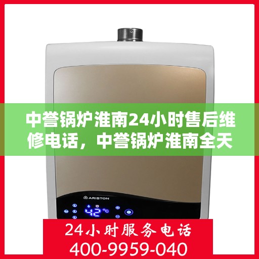 中誉锅炉淮南24小时售后维修电话，中誉锅炉淮南全天候售后维修服务热线