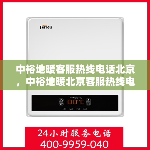 中裕地暖客服热线电话北京，中裕地暖北京客服热线电话全攻略，专业解答，温暖您的生活