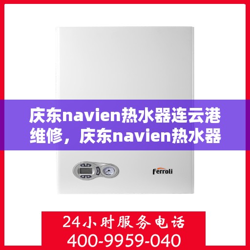 庆东navien热水器连云港维修，庆东navien热水器连云港专业维修服务