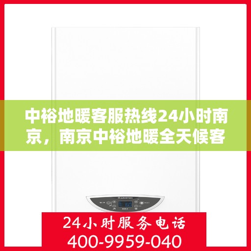 中裕地暖客服热线24小时南京，南京中裕地暖全天候客服热线，温暖服务不打烊