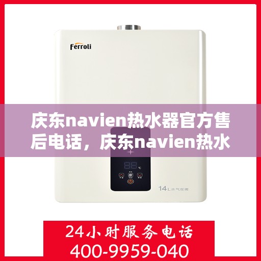 庆东navien热水器官方售后电话，庆东navien热水器售后服务热线正式公布，专业团队为您解答疑难！