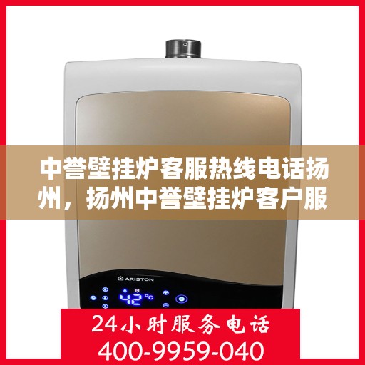 中誉壁挂炉客服热线电话扬州，扬州中誉壁挂炉客户服务热线电话全解析