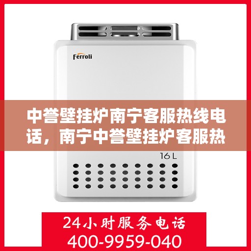 中誉壁挂炉南宁客服热线电话，南宁中誉壁挂炉客服热线电话，专业售后与技术支持服务热线揭秘！