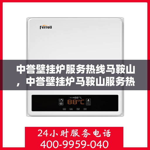 中誉壁挂炉服务热线马鞍山，中誉壁挂炉马鞍山服务热线全攻略